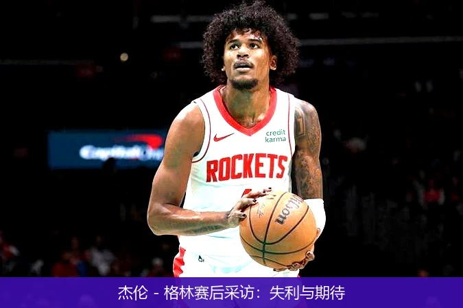 杰伦 - 格林赛后采访:失利与期待