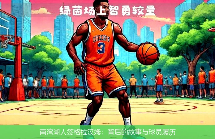南湾湖人签格拉汉姆：背后的故事与球员履历