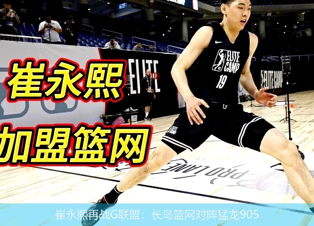 崔永熙再战G联盟：长岛篮网对阵猛龙905