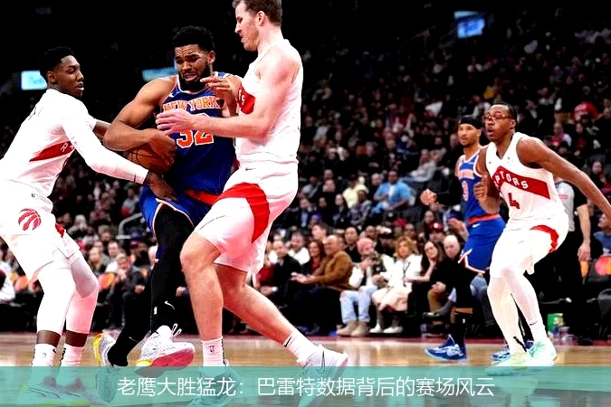 老鹰大胜猛龙:巴雷特数据背后的赛场风云