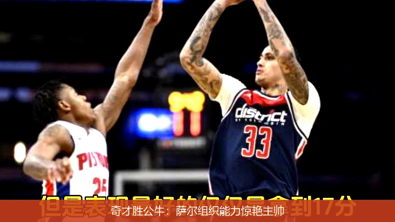 奇才胜公牛：萨尔组织能力惊艳主帅