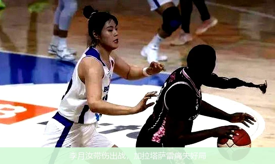 李月汝带伤出战,加拉塔萨雷痛失好局