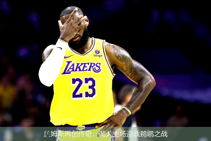 詹姆斯再创传奇：湖人主场迎战鹈鹕之战
