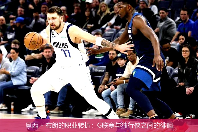 摩西 - 布朗的职业转折：G联赛与独行侠之间的徘徊
