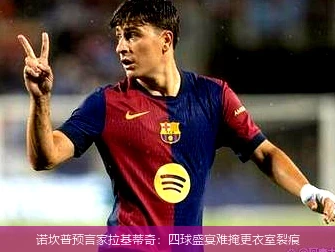诺坎普预言家拉基蒂奇:四球盛宴难掩更衣室裂痕