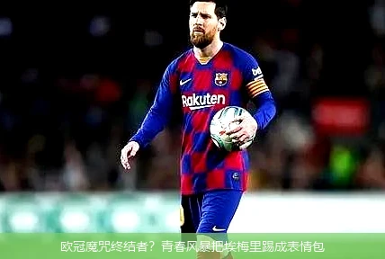 欧冠魔咒终结者?青春风暴把埃梅里踢成表情包