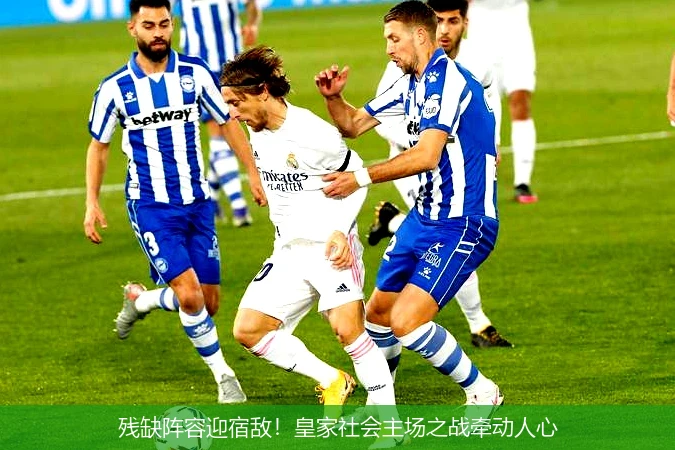 残缺阵容迎宿敌!皇家社会主场之战牵动人心