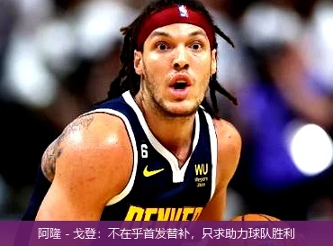 阿隆 - 戈登:不在乎首发替补,只求助力球队胜利