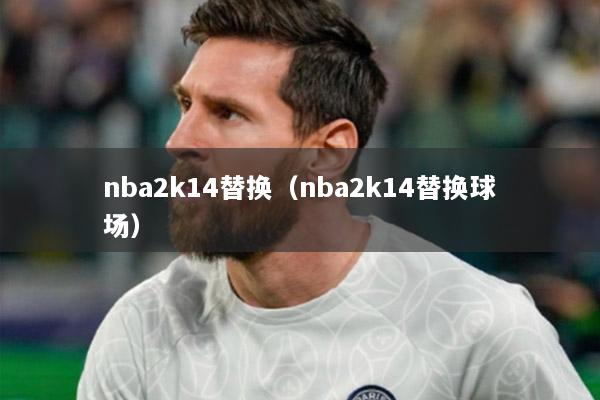 nba2k14替换（nba2k14替换球场）