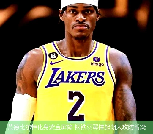 4月13日讯,范德比尔特化身紫金屏障 钢铁羽翼撑起湖人攻防脊梁