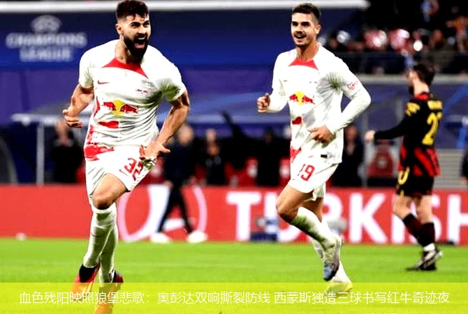 血色残阳映照狼堡悲歌:奥彭达双响撕裂防线 西蒙斯独造三球书写红牛奇迹夜