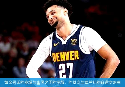4月13日讯,黄金骨架的崩塌与幽灵之矛的觉醒：约基奇与莫兰特的命运交响曲