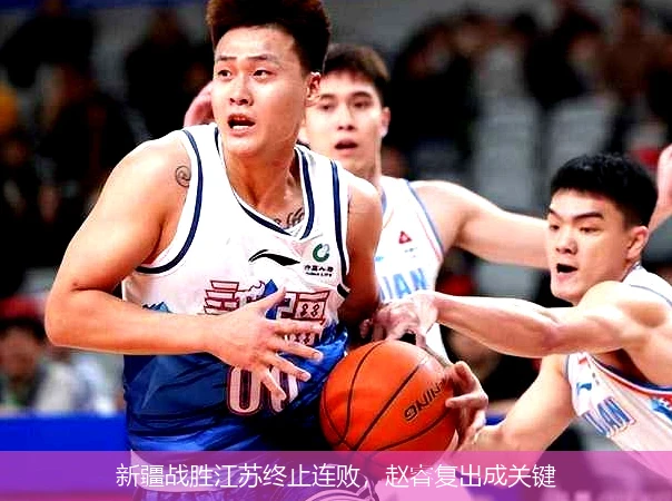新疆战胜江苏终止连败，赵睿复出成关键