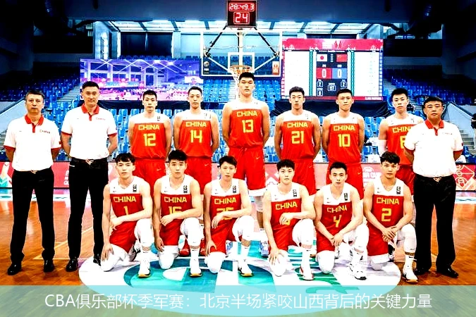 CBA俱乐部杯季军赛：北京半场紧咬山西背后的关键力量