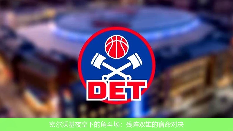 4月14日讯,密尔沃基夜空下的角斗场：残阵双雄的宿命对决