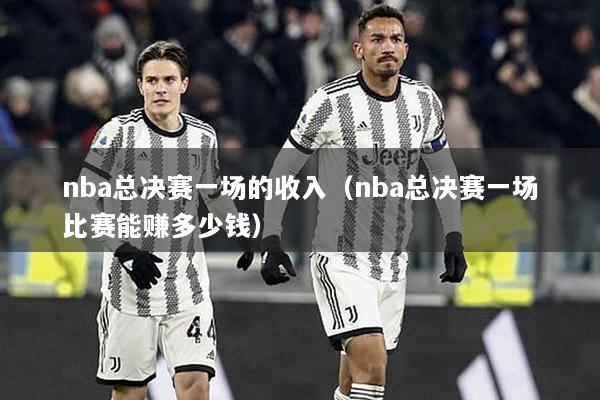 nba总决赛一场的收入（nba总决赛一场比赛能赚多少钱）