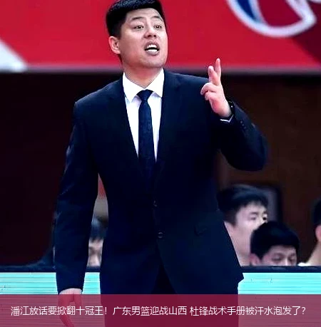 4月15日讯,潘江放话要掀翻十冠王！广东男篮迎战山西 杜锋战术手册被汗水泡发了？