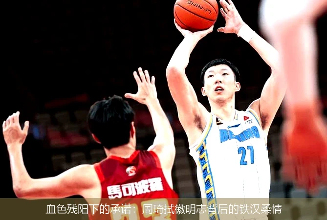 血色残阳下的承诺:周琦拭徽明志背后的铁汉柔情