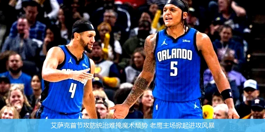 4月15日讯,艾萨克首节攻防统治难掩魔术颓势 老鹰主场掀起进攻风暴