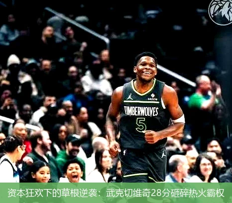 4月15日讯,资本狂欢下的草根逆袭：武克切维奇28分砸碎热火霸权