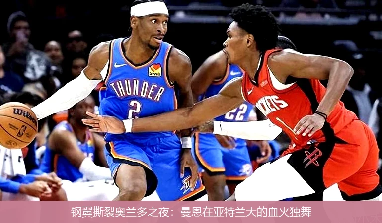 4月15日讯,钢翼撕裂奥兰多之夜：曼恩在亚特兰大的血火独舞