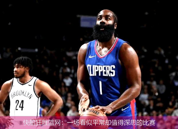 快船狂胜篮网：一场看似平常却值得深思的比赛