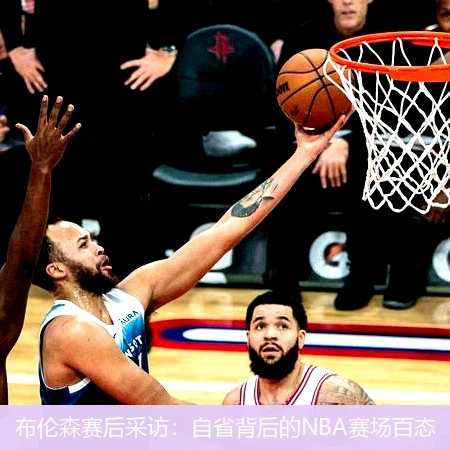 布伦森赛后采访：自省背后的NBA赛场百态