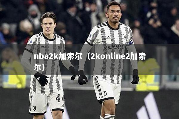 nba2k加索尔（2konline2加索尔）