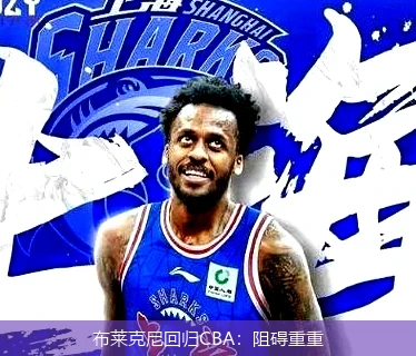 布莱克尼回归CBA：阻碍重重
