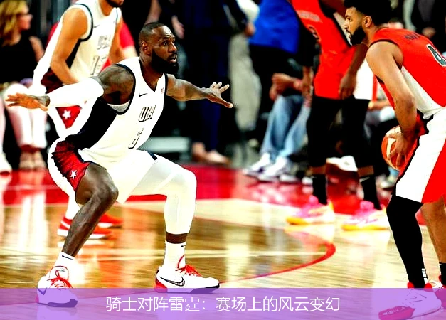 骑士对阵雷霆:赛场上的风云变幻