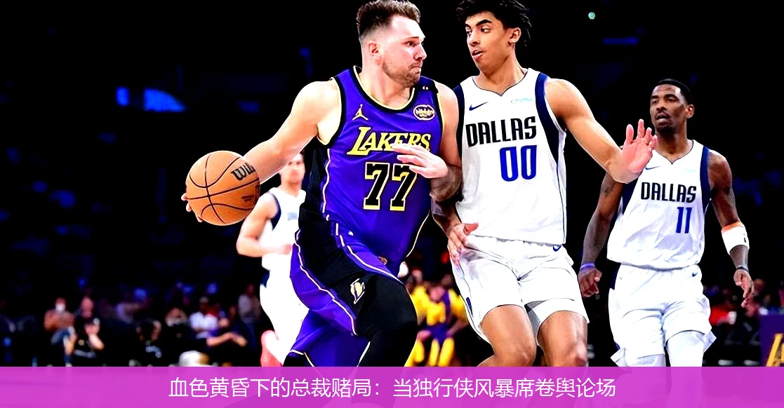 血色黄昏下的总裁赌局:当独行侠风暴席卷舆论场