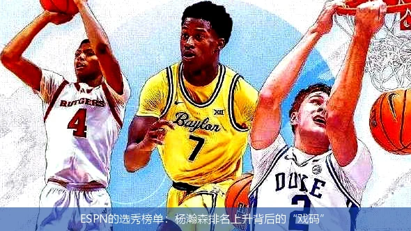 ESPN的选秀榜单：杨瀚森排名上升背后的“戏码”