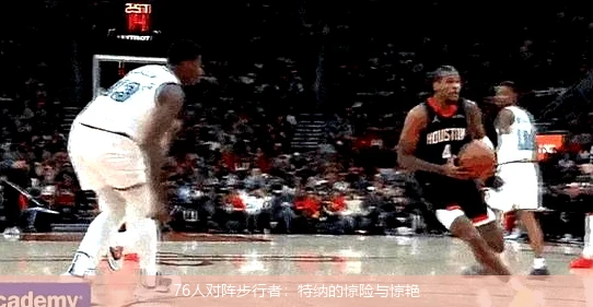 76人对阵步行者：特纳的惊险与惊艳
