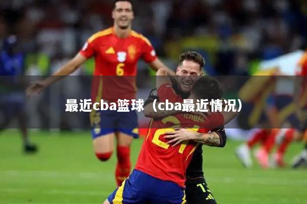 最近cba篮球（cba最近情况）