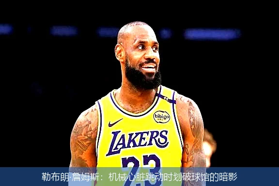 勒布朗·詹姆斯:机械心脏跳动时划破球馆的暗影