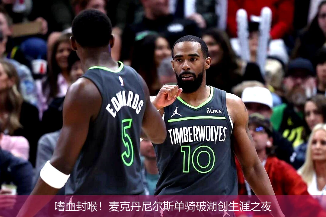 4月21日讯,嗜血封喉！麦克丹尼尔斯单骑破湖创生涯之夜