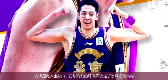 4月21日讯,沈梓捷更衣室独白：罚球线前的呼吸声决定了京城德比结局