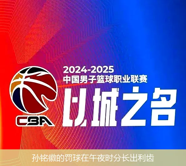 4月22日讯,孙铭徽的罚球在午夜时分长出利齿