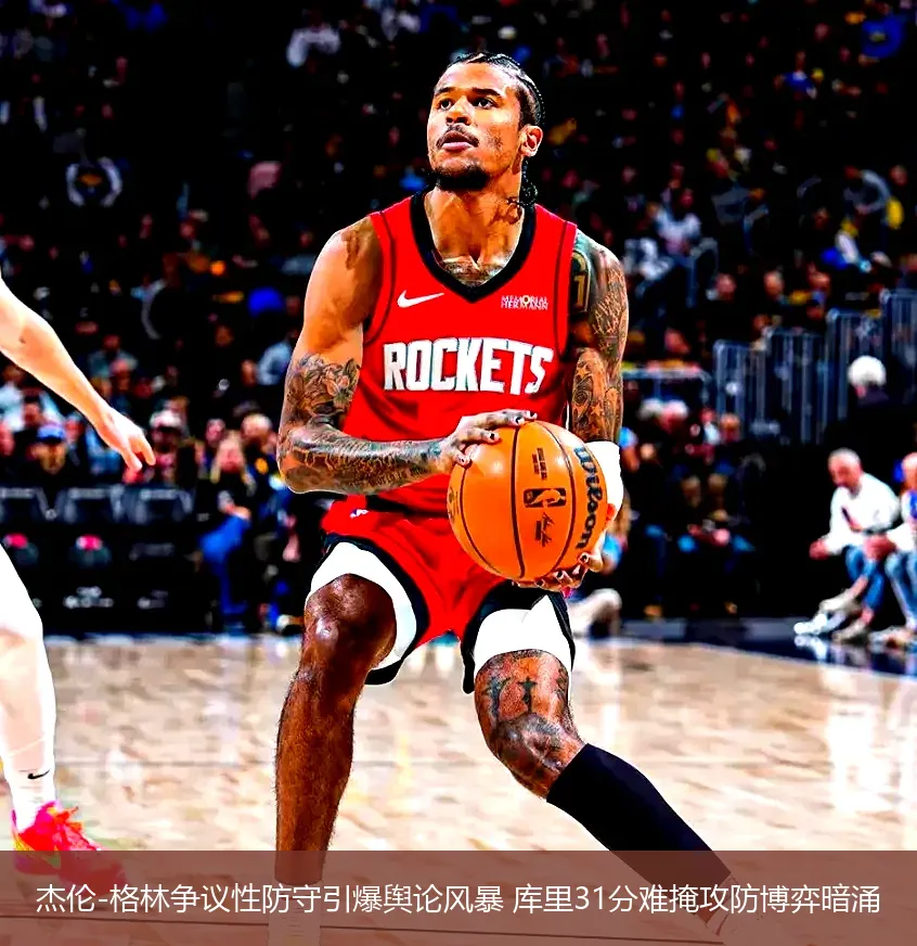 4月22日讯,杰伦-格林争议性防守引爆舆论风暴 库里31分难掩攻防博弈暗涌