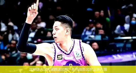 沈梓捷六次失误葬送北控?生死战负北京止步八强