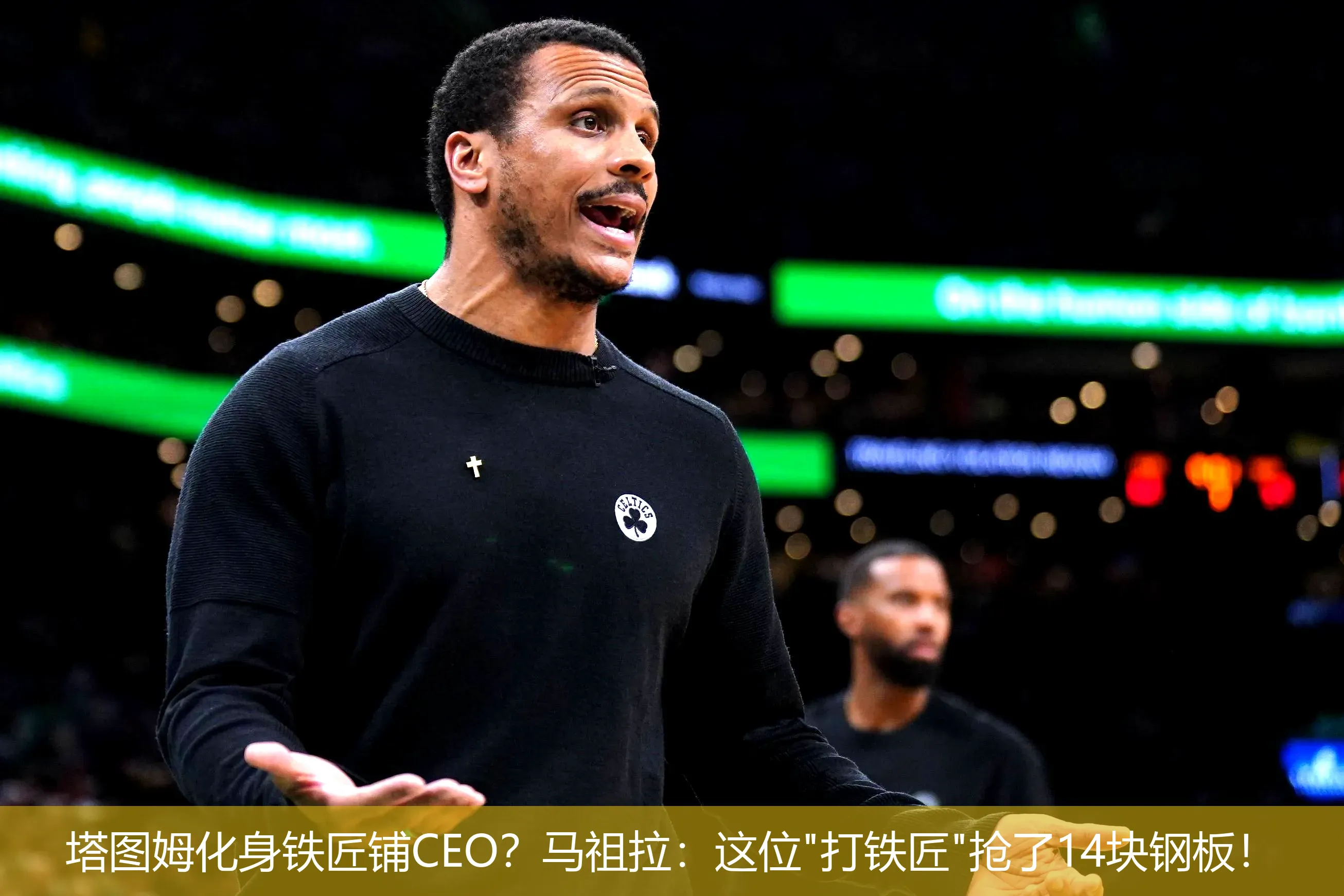 4月22日讯,塔图姆化身铁匠铺CEO？马祖拉：这位