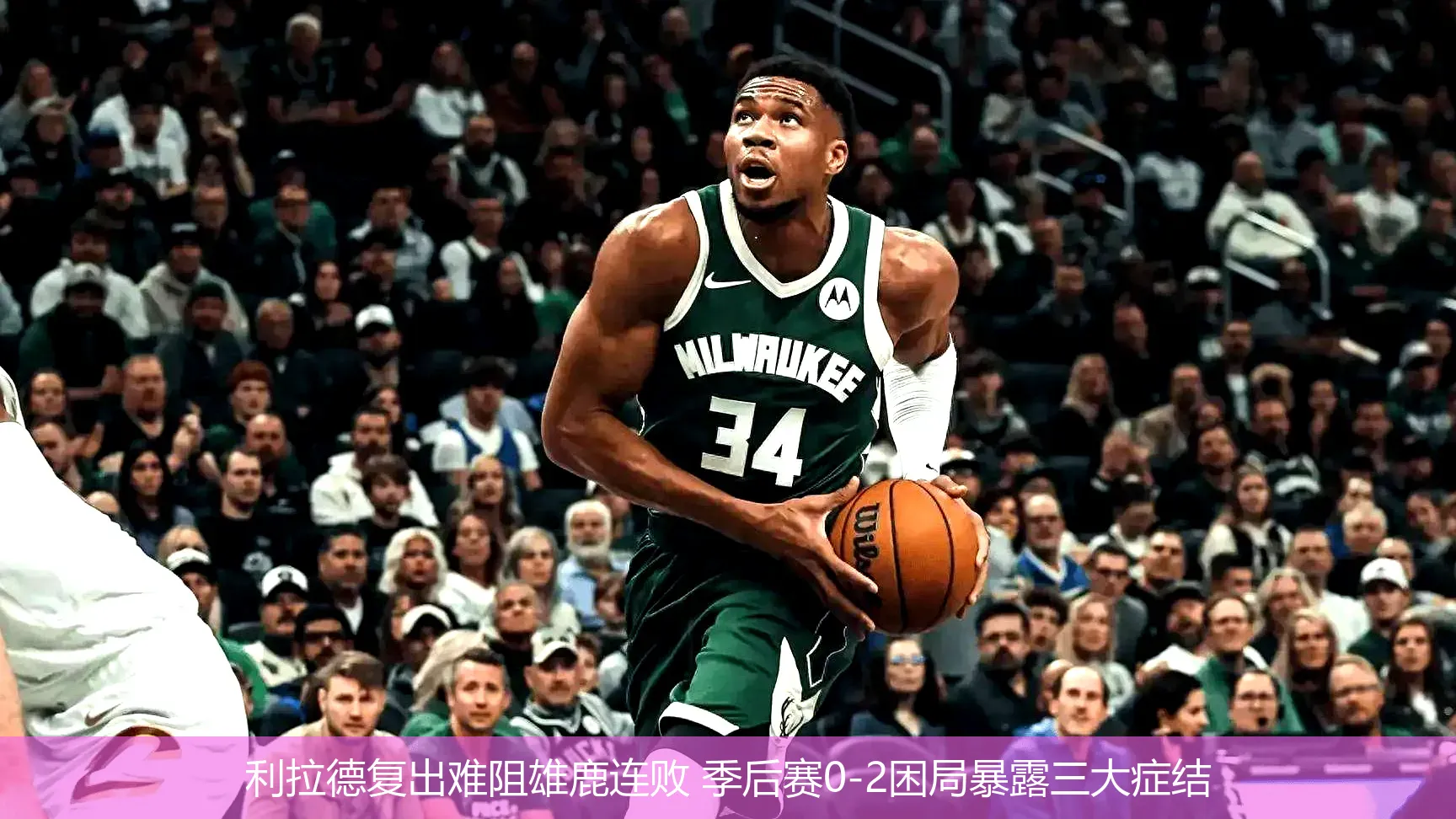 4月25日,利拉德复出难阻雄鹿连败 季后赛0-2困局暴露三大症结