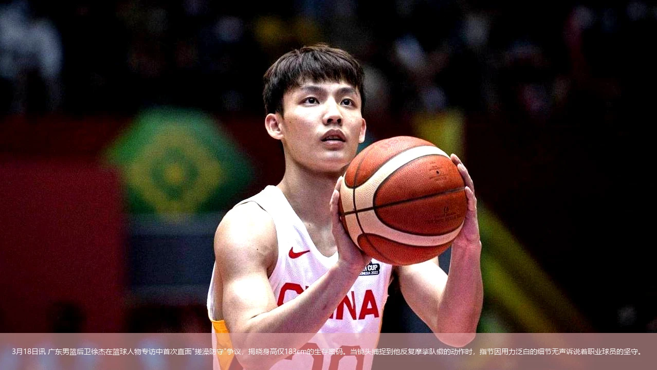 3月18日讯 广东男篮后卫徐杰在篮球人物专访中首次直面