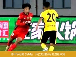 德甲争冠悬念再起：拜仁险胜背后的血色荣耀